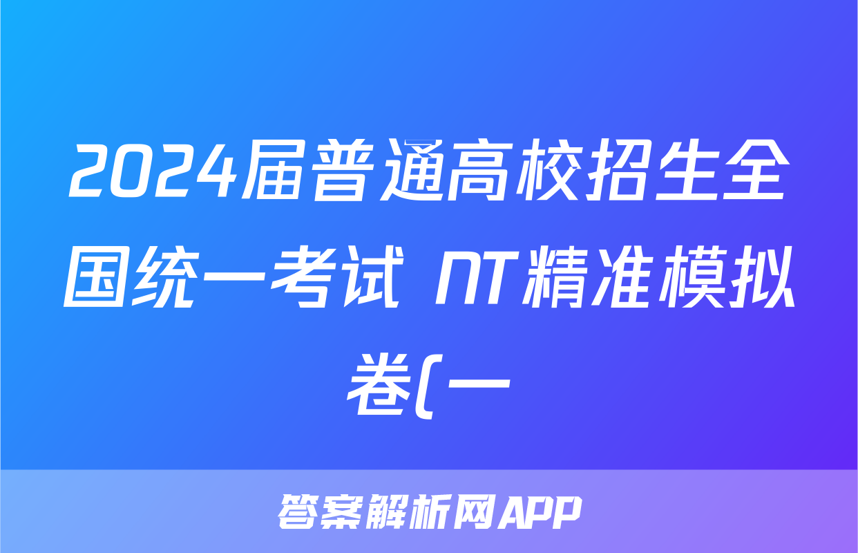 2024届普通高校招生全国统一考试 NT精准模拟卷(一)1理科综合(全国卷)答案